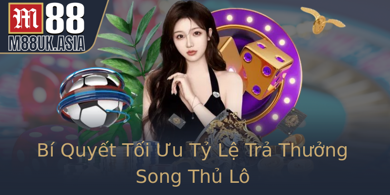 Bí Quyết Tối Ưu Tỷ Lệ Trả Thưởng Song Thủ Lô