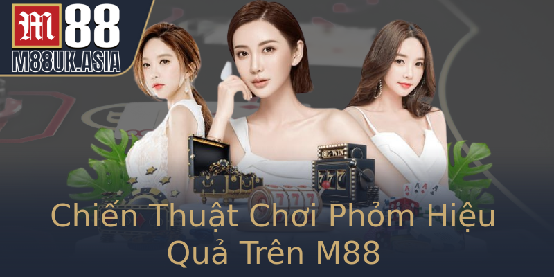 Chiến Thuật Chơi Phỏm Hiệu Quả Trên M88