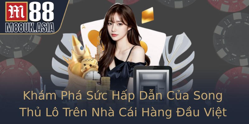 Khám Phá Sức Hấp Dẫn Của Song Thủ Lô Trên Nhà Cái Hàng Đầu Việt Nam
