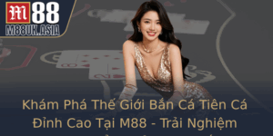 Kham Pha The Gioi Ban Ca Tien Ca Inh Cao Tai M88 Trai Nghiem Game Oi Thuong Ac Sac
