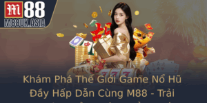Kham Pha The Gioi Game No Hu Ay Hap Dan Cung M88 Trai Nghiem Oi Thuong Ang Cap