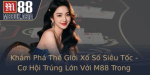 Kham Pha The Gioi Xo So Sieu Toc Co Hoi Trung Lon Voi M88 Trong Nam 2025