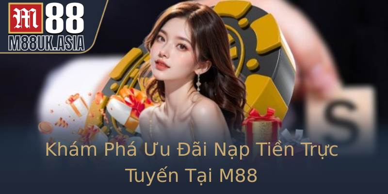 Khám Phá Ưu Đãi Nạp Tiền Trực Tuyến Tại M88
