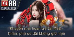 Khuyen Mai Hoan Tra Tai M88 Kham Pha Uu Ai Khong Gioi Han Em Lai Loi Ich Toi A