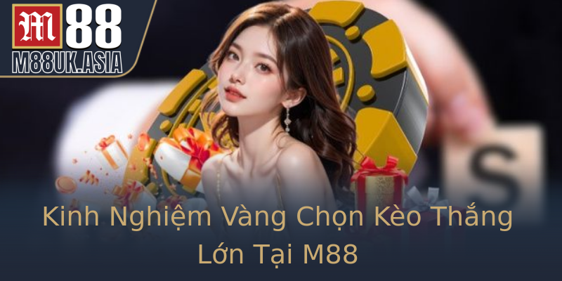 Kinh Nghiệm Vàng Chọn Kèo Thắng Lớn Tại M88