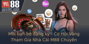 Moi Ban Be Ang Ky Co Hoi Vang Tham Gia Nha Cai M88 Chuyen Nghiep Va Uy Tin Nhat Hien Nay