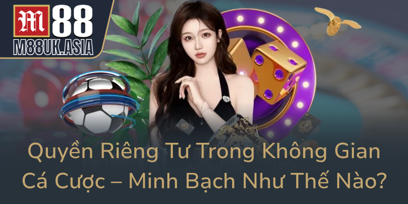 Quyền Riêng Tư Trong Cá Cược M88 - Bí Quyết Bảo Vệ Dữ Liệu M88 An Toàn 3 Quyen Rieng Tu Trong Khong Gian Ca Cuoc Minh Bach Nhu The Nao0