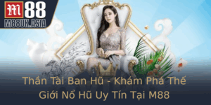Than Tai Ban Hu Kham Pha The Gioi No Hu Uy Tin Tai M88
