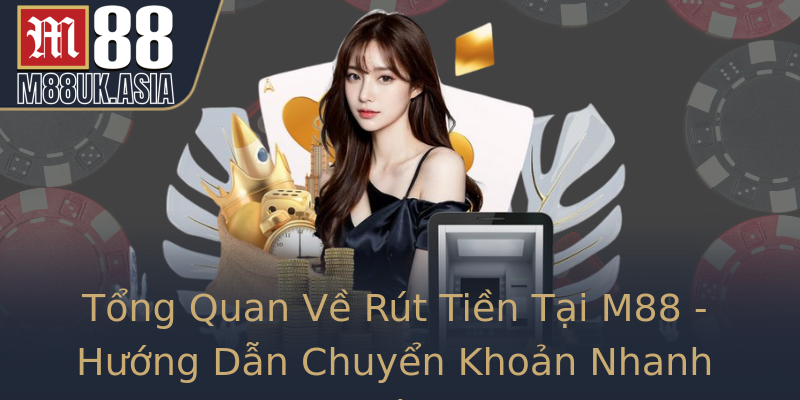 Tổng Quan Về Rút Tiền Tại M88 - Hướng Dẫn Chuyển Khoản Nhanh Chóng