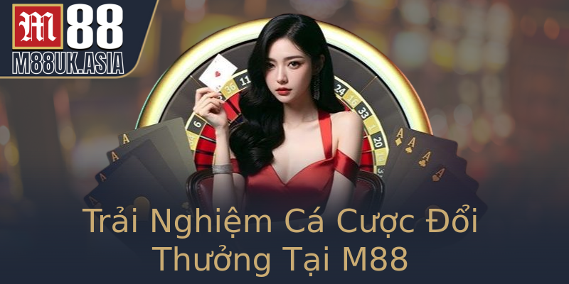 Trải Nghiệm Cá Cược Đổi Thưởng Tại M88 Trải Nghiệm Cá Cược Đổi Thưởng Tại M88